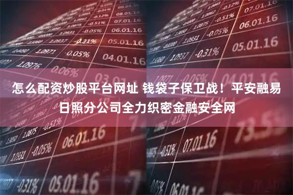 怎么配资炒股平台网址 钱袋子保卫战！平安融易日照分公司全力织密金融安全网