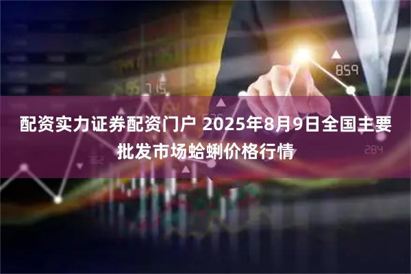 配资实力证券配资门户 2025年8月9日全国主要批发市场蛤蜊价格行情