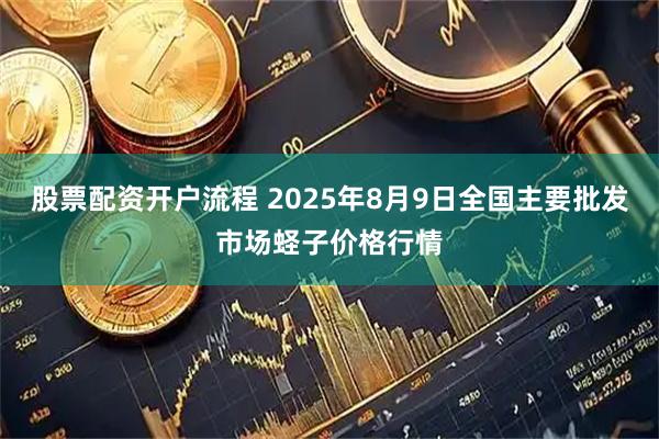 股票配资开户流程 2025年8月9日全国主要批发市场蛏子价格行情