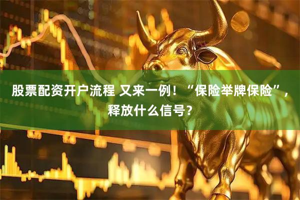 股票配资开户流程 又来一例！“保险举牌保险”，释放什么信号？