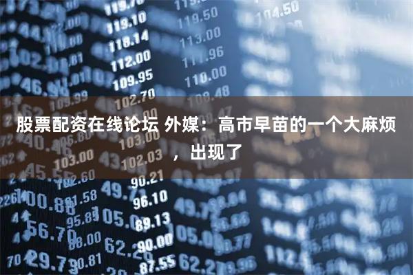 股票配资在线论坛 外媒：高市早苗的一个大麻烦，出现了